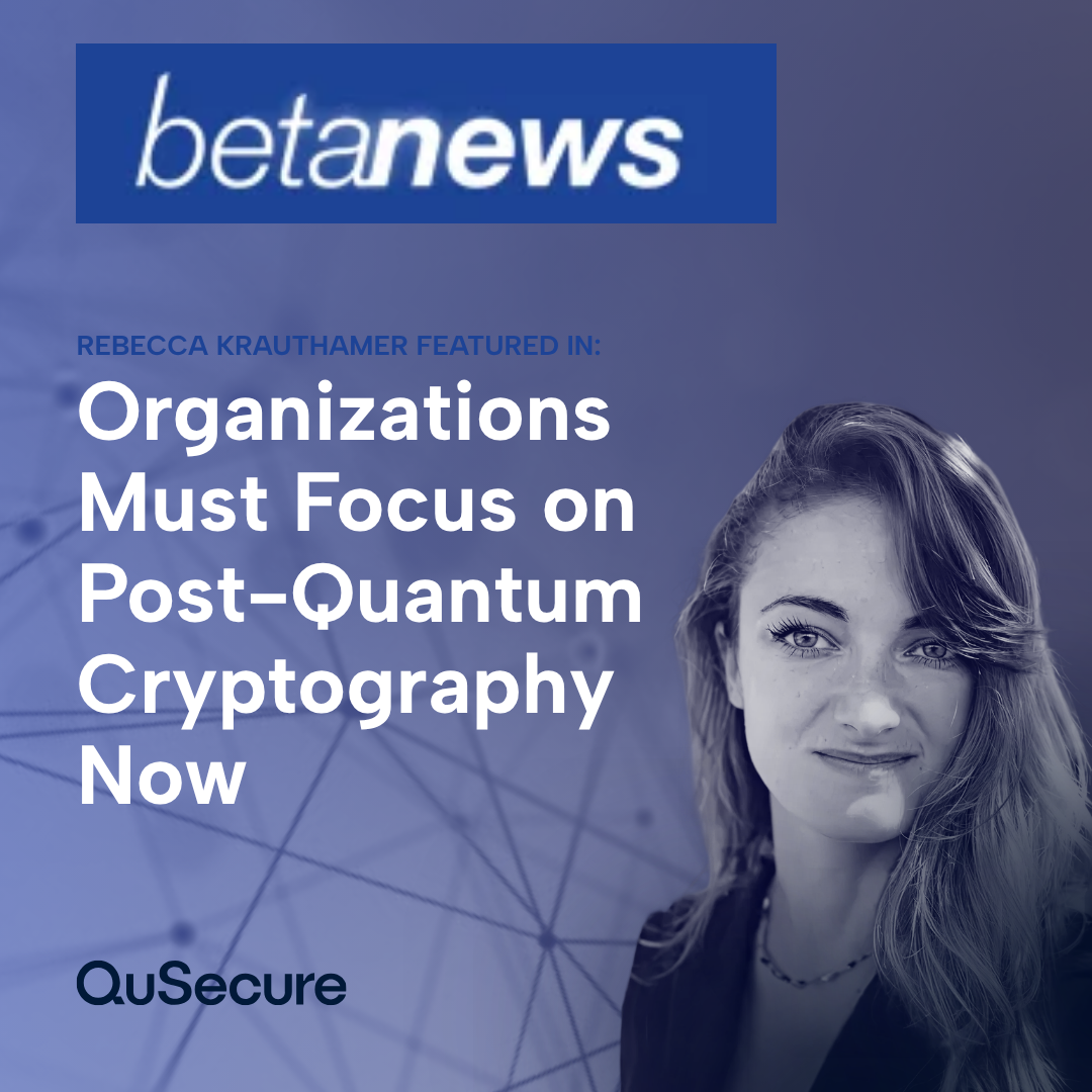 Rebecca Krauthamer featured in BetaNews on why organizations need to focus on the migration to post-quantum cryptography.
